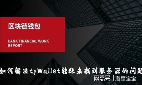 如何解决tpWallet转账未找到服务器的问题