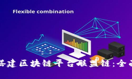 如何搭建区块链平台联盟链：全面指南