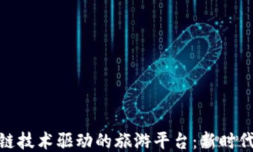 
探索云南省区块链技术驱动的旅游平台：新时代旅游的智能之路