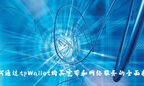 如何通过tpWallet购买宽带和网络服务的全面指南