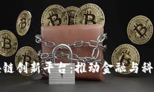 探索南宁区块链创新平台：推动金融与科技融合的未来