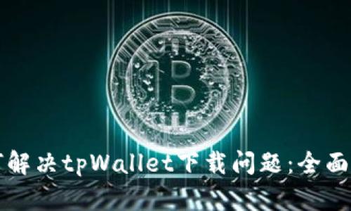 如何解决tpWallet下载问题：全面指南
