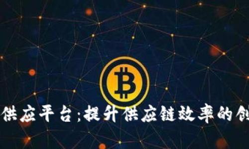 新余区块链供应平台：提升供应链效率的创新解决方案