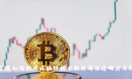 检察院如何利用区块链技术提升司法透明度与效率