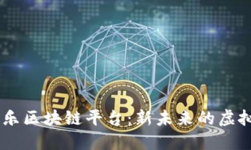 打造51玩泛娱乐区块链平台：新未来的虚拟娱乐生态系统