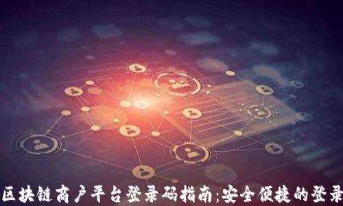 
云南区块链商户平台登录码指南：安全便捷的登录体验
