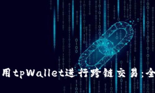如何使用tpWallet进行跨链交易：全面指南
