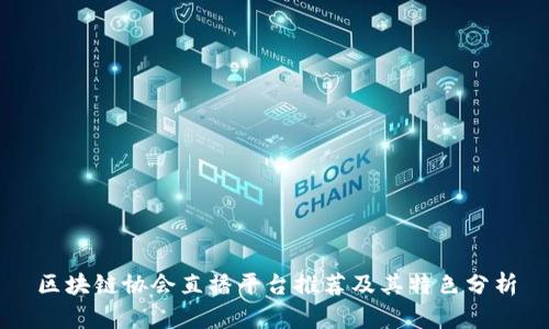 区块链协会直播平台推荐及其特色分析