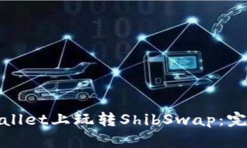 : 如何在tpWallet上玩转ShibSwap：完整指南与技巧