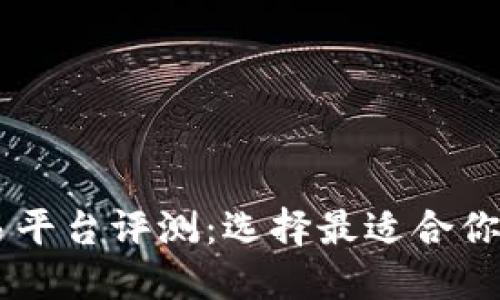 区块链交易平台评测：选择最适合你的投资平台