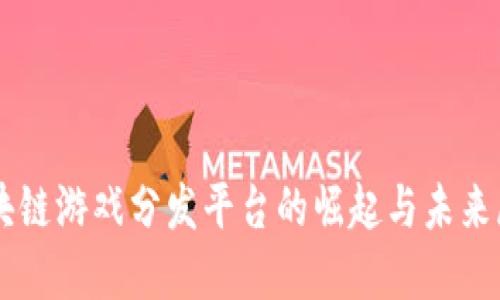 区块链游戏分发平台的崛起与未来展望