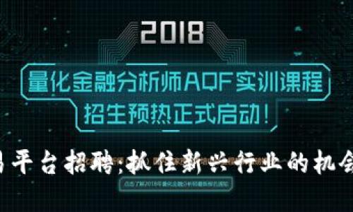 厦门区块链贸易平台招聘：抓住新兴行业的机会，助力职业发展