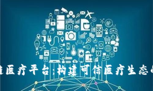 河南区块链医疗平台：构建可信医疗生态的未来之路