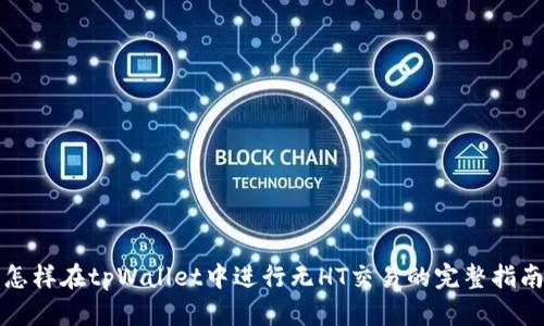 怎样在tpWallet中进行无HT交易的完整指南