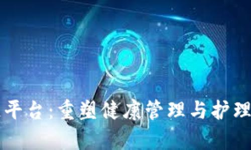 医养区块链平台：重塑健康管理与护理服务的未来