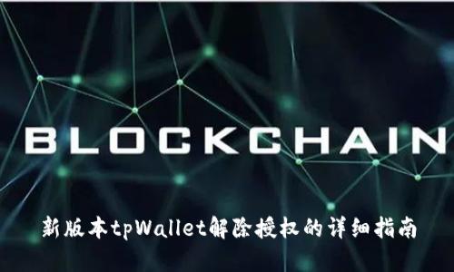 新版本tpWallet解除授权的详细指南