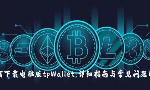 如何下载电脑版tpWallet：详细指南与常见问题解答