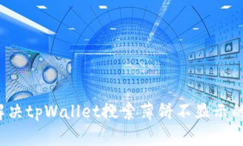 如何解决tpWallet搜索薄饼不显示的问题？