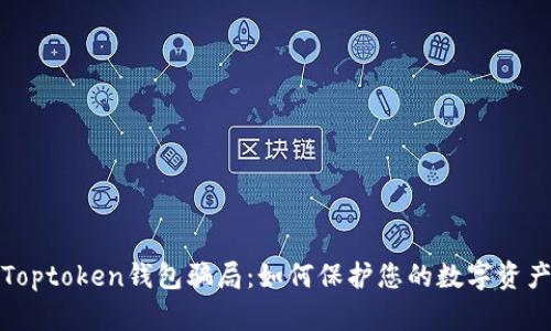 揭秘Toptoken钱包骗局：如何保护您的数字资产安全