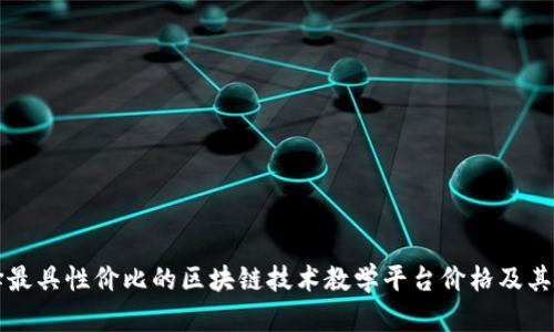 如何选择最具性价比的区块链技术教学平台价格及其影响因素
