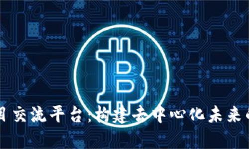 区块链技术项目交流平台：构建去中心化未来的数字沟通桥梁