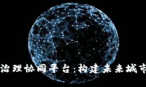 厦门区块链治理协同平台：构建未来城市管理新模式