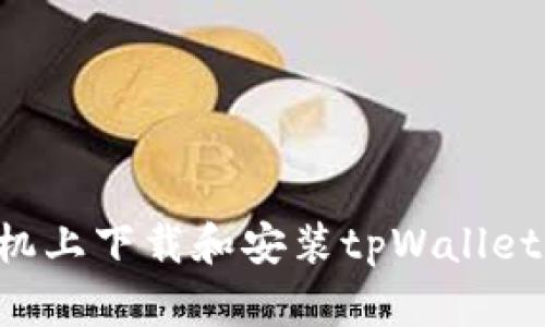 如何在手机上下载和安装tpWallet：完整指南