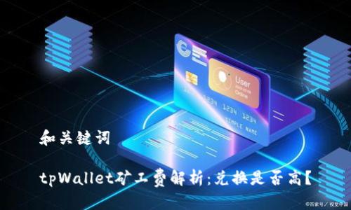 和关键词

tpWallet矿工费解析：兑换是否高？