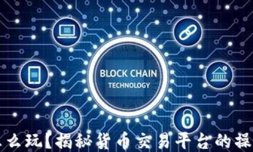 
区块链怎么玩？揭秘货币交易平台的操作与技巧