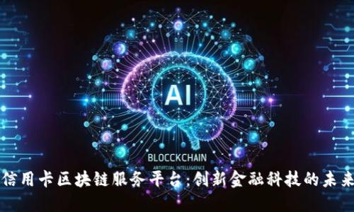 中钞信用卡区块链服务平台：创新金融科技的未来趋势