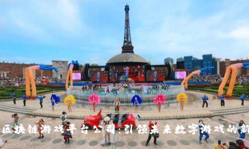 重庆区块链游戏平台公司：引领未来数字游戏的新潮流