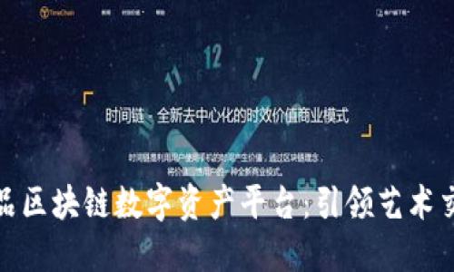 全球艺术品区块链数字资产平台：引领艺术交易新时代