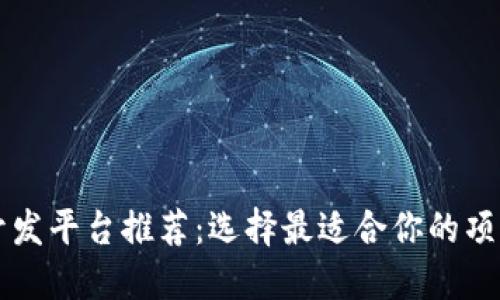 区块链开发平台推荐：选择最适合你的项目的工具