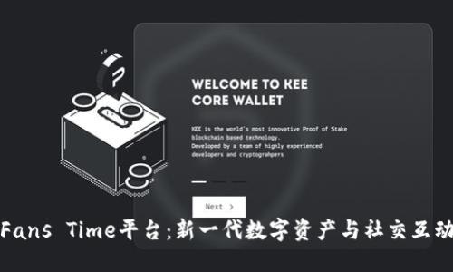 区块链Fans Time平台：新一代数字资产与社交互动的结合