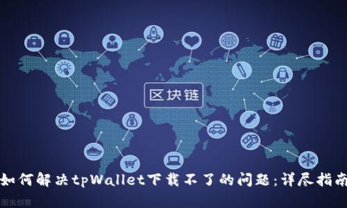 如何解决tpWallet下载不了的问题：详尽指南
