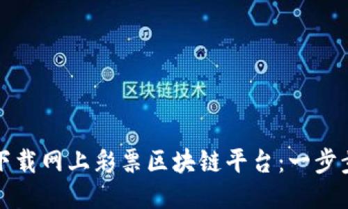 如何下载网上彩票区块链平台：一步步指南