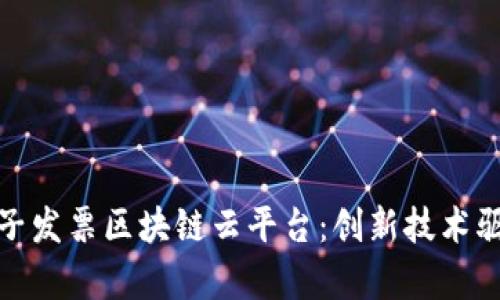 全面解析电子发票区块链云平台：创新技术驱动财务革命