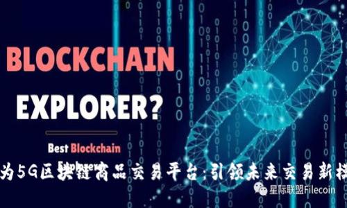 华为5G区块链商品交易平台：引领未来交易新模式