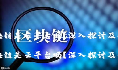 区块链是云平台吗？深入探讨及解答

区块链是云平台吗？深入探讨及解答