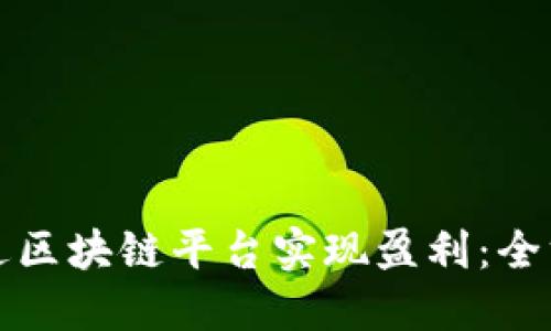 如何通过区块链平台实现盈利：全方位指南