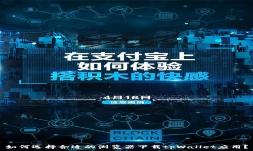   
如何选择合适的浏览器下载tpWallet应用？