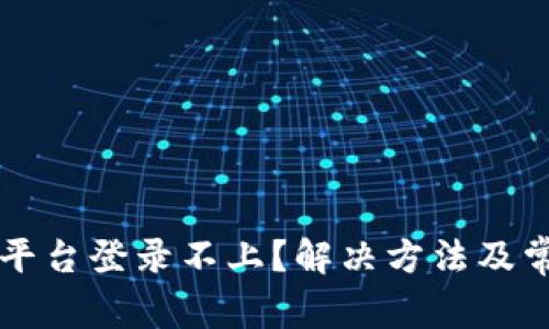 区块链软件平台登录不上？解决方法及常见问题解析