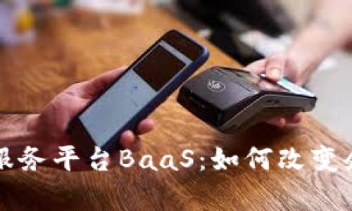 全面解析区块链服务平台BaaS：如何改变企业的数字化转型