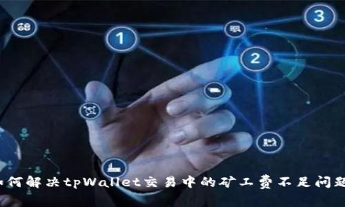 如何解决tpWallet交易中的矿工费不足问题？