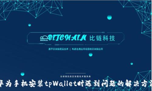  
华为手机安装tpWallet时遇到问题的解决方法