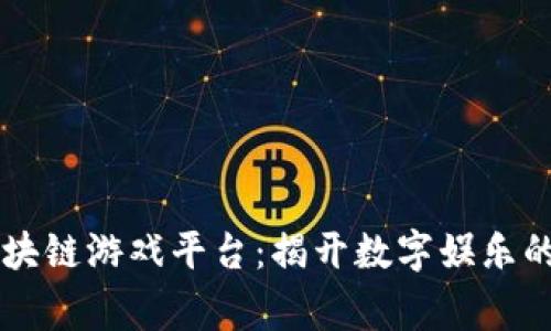 首家区块链游戏平台：揭开数字娱乐的新篇章