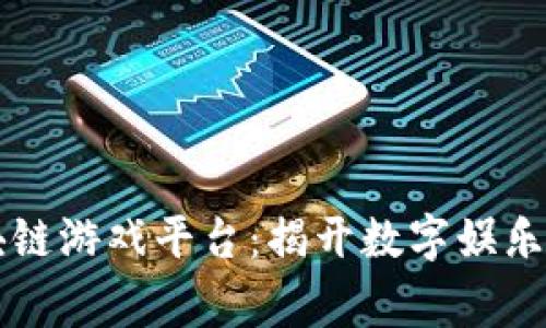 首家区块链游戏平台：揭开数字娱乐的新篇章