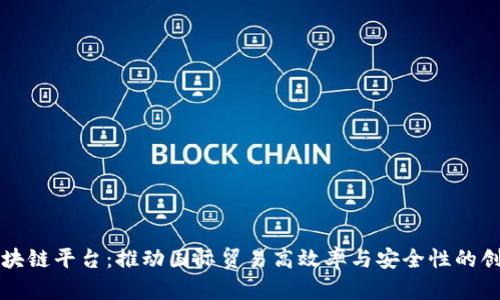 海关区块链平台：推动国际贸易高效率与安全性的创新技术