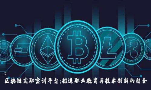 :
区块链高职实训平台：推进职业教育与技术创新的结合