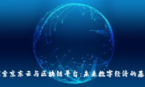 探索京东云与区块链平台：未来数字经济的基石